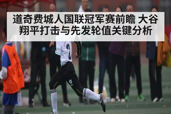 道奇费城人国联冠军赛前瞻 大谷翔平打击与先发轮值关键分析