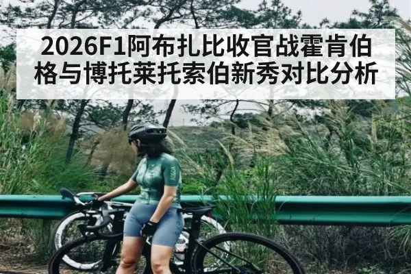2026F1阿布扎比收官战霍肯伯格与博托莱托索伯新秀对比分析